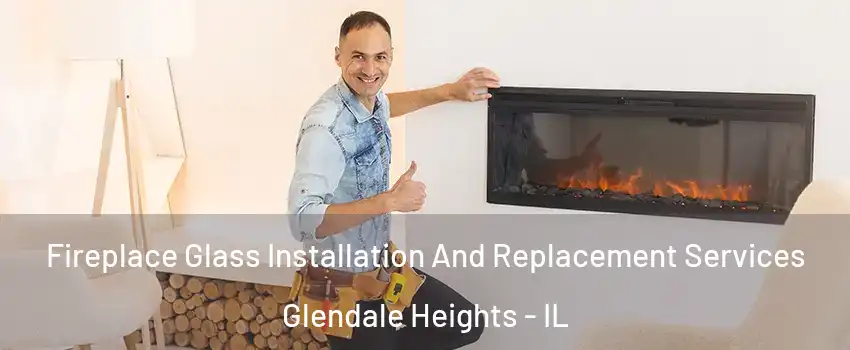  Fireplace Glass Installation And Replacement Services Glendale Heights - IL