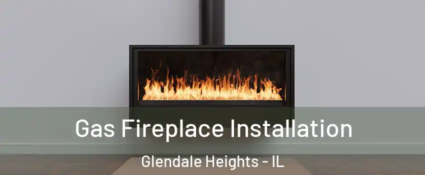  Gas Fireplace Installation Glendale Heights - IL