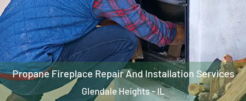 Propane Fireplace Repair And Installation Services Glendale Heights - IL