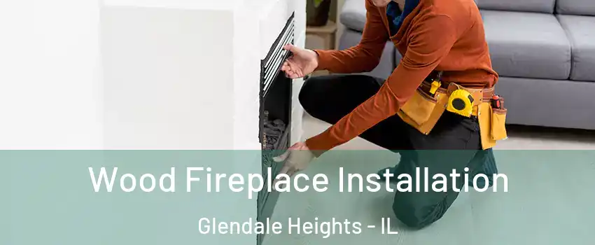  Wood Fireplace Installation Glendale Heights - IL