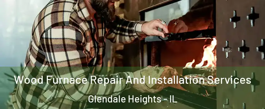  Wood Furnace Repair And Installation Services Glendale Heights - IL